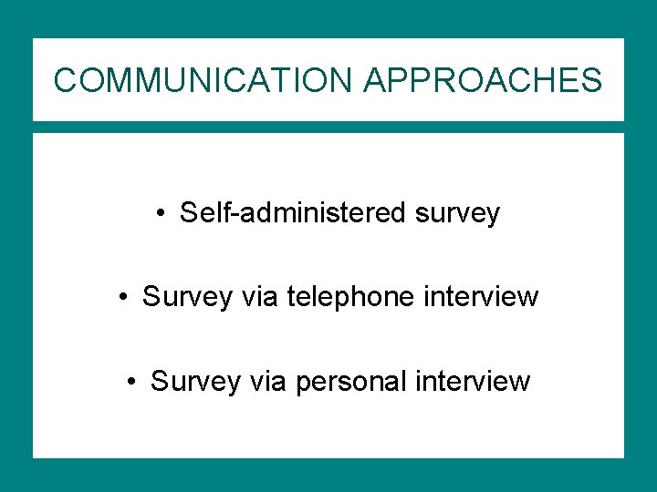 COMMUNICATION APPROACHES • Self-administered survey • Survey via telephone interview • Survey via personal COMMUNICATION APPROACHES • Self-administered survey • Survey via telephone interview • Survey via personal
