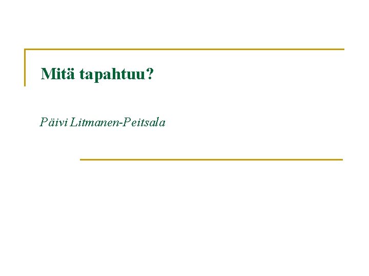 Mitä tapahtuu? Päivi Litmanen-Peitsala 