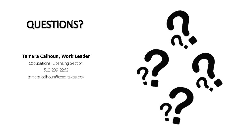 QUESTIONS? Tamara Calhoun, Work Leader Occupational Licensing Section 512 -239 -2262 tamara. calhoun@tceq. texas.