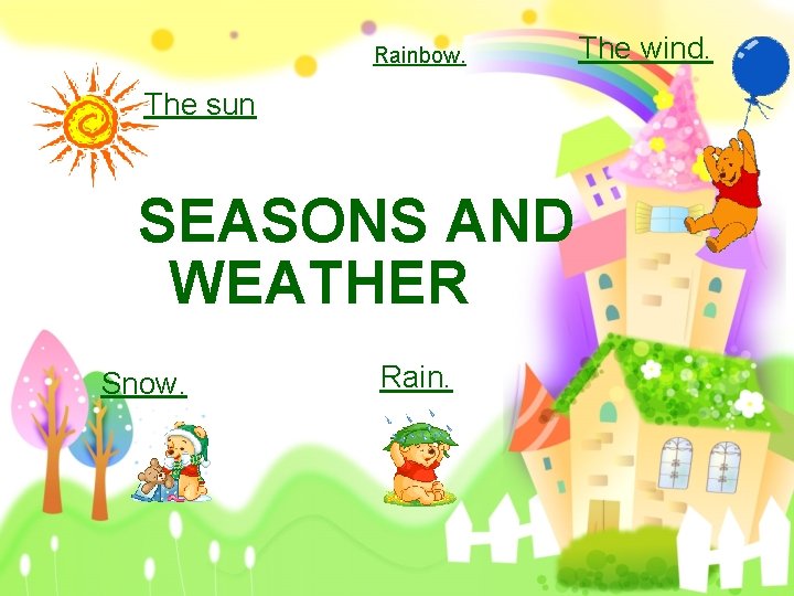 Rainbow. The sun SEASONS AND WEATHER Snow. Rain. The wind. 