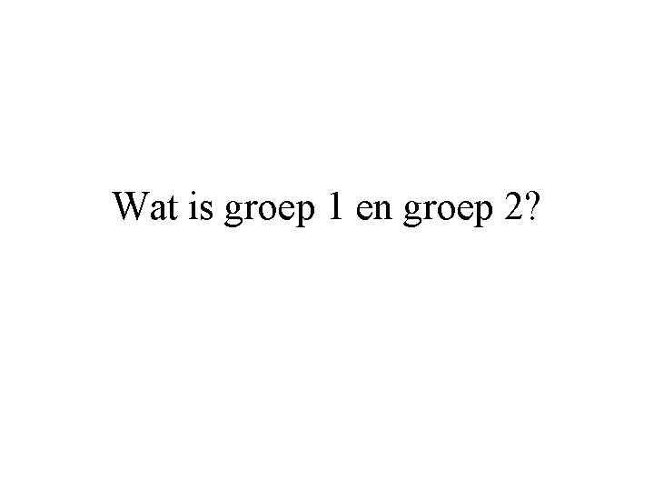 Wat is groep 1 en groep 2? 