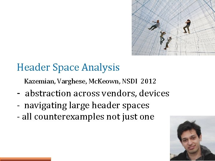 Header Space Analysis Kazemian, Varghese, Mc. Keown, NSDI 2012 - abstraction across vendors, devices