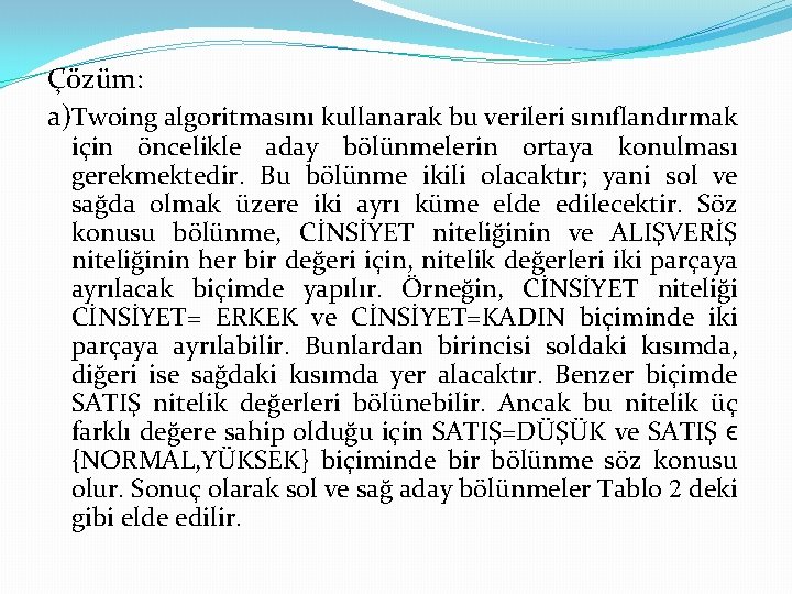 Çözüm: a)Twoing algoritmasını kullanarak bu verileri sınıflandırmak için öncelikle aday bölünmelerin ortaya konulması gerekmektedir.