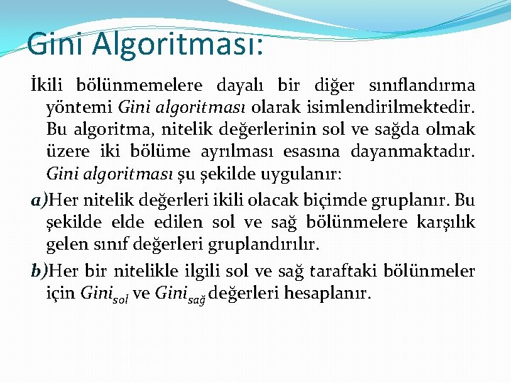 Gini Algoritması: İkili bölünmemelere dayalı bir diğer sınıflandırma yöntemi Gini algoritması olarak isimlendirilmektedir. Bu