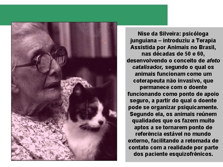 Nise da Silveira: psicóloga junguiana – introduziu a Terapia Assistida por Animais no Brasil,