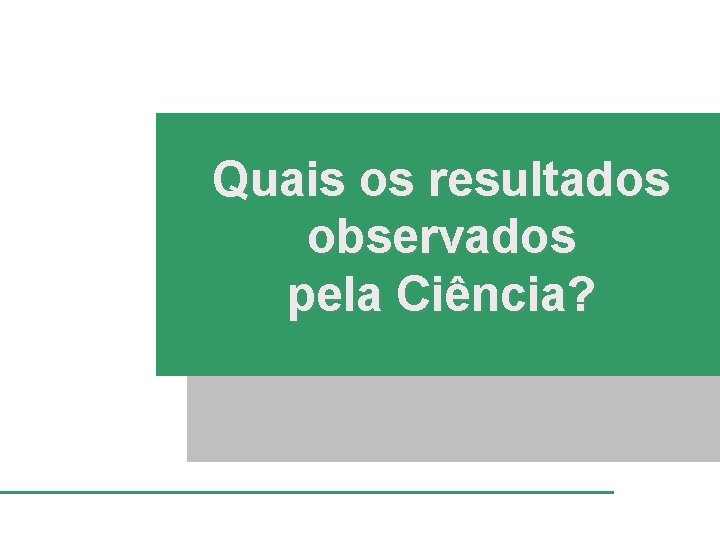 Quais os resultados observados pela Ciência? 