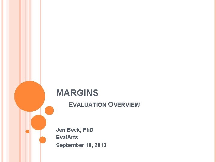 MARGINS EVALUATION OVERVIEW Jen Beck, Ph. D Eval. Arts September 18, 2013 