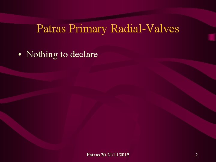Patras Primary Radial-Valves • Nothing to declare Patras 20 -21/11/2015 2 