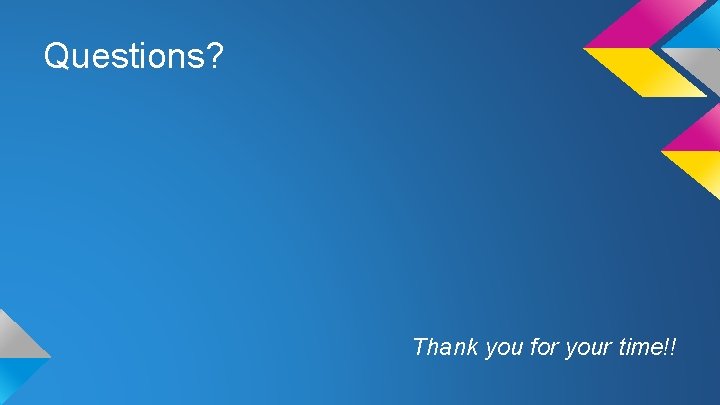 Questions? Thank you for your time!! 