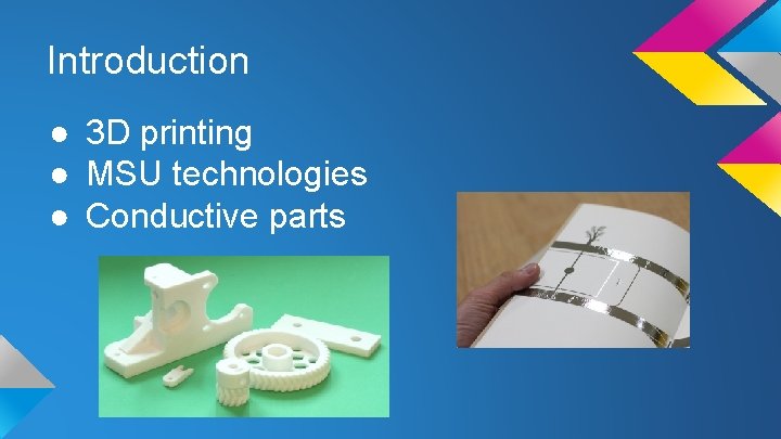 Introduction ● 3 D printing ● MSU technologies ● Conductive parts 