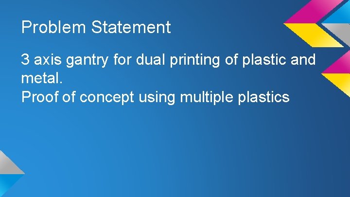 Problem Statement 3 axis gantry for dual printing of plastic and metal. Proof of