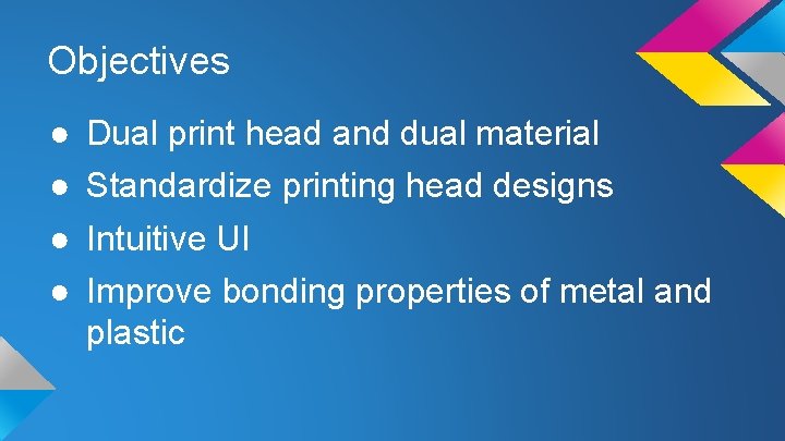 Objectives ● ● Dual print head and dual material Standardize printing head designs Intuitive