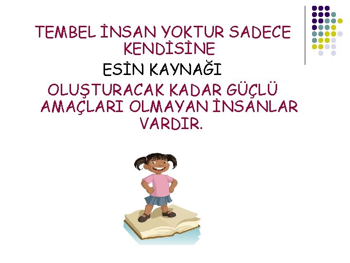 TEMBEL İNSAN YOKTUR SADECE KENDİSİNE ESİN KAYNAĞI OLUŞTURACAK KADAR GÜÇLÜ AMAÇLARI OLMAYAN İNSANLAR VARDIR.