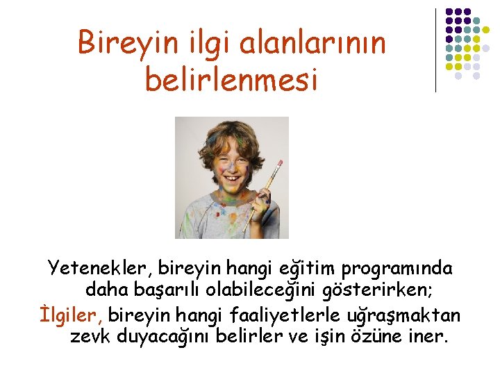 Bireyin ilgi alanlarının belirlenmesi Yetenekler, bireyin hangi eğitim programında daha başarılı olabileceğini gösterirken; İlgiler,