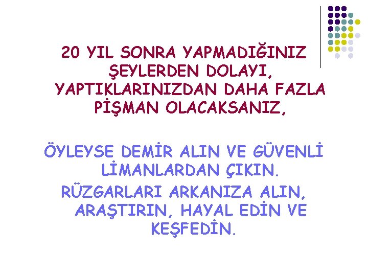 20 YIL SONRA YAPMADIĞINIZ ŞEYLERDEN DOLAYI, YAPTIKLARINIZDAN DAHA FAZLA PİŞMAN OLACAKSANIZ, ÖYLEYSE DEMİR ALIN