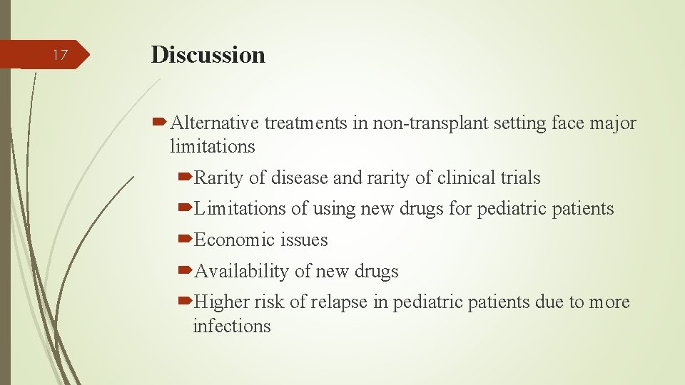 17 Discussion Alternative treatments in non-transplant setting face major limitations Rarity of disease and