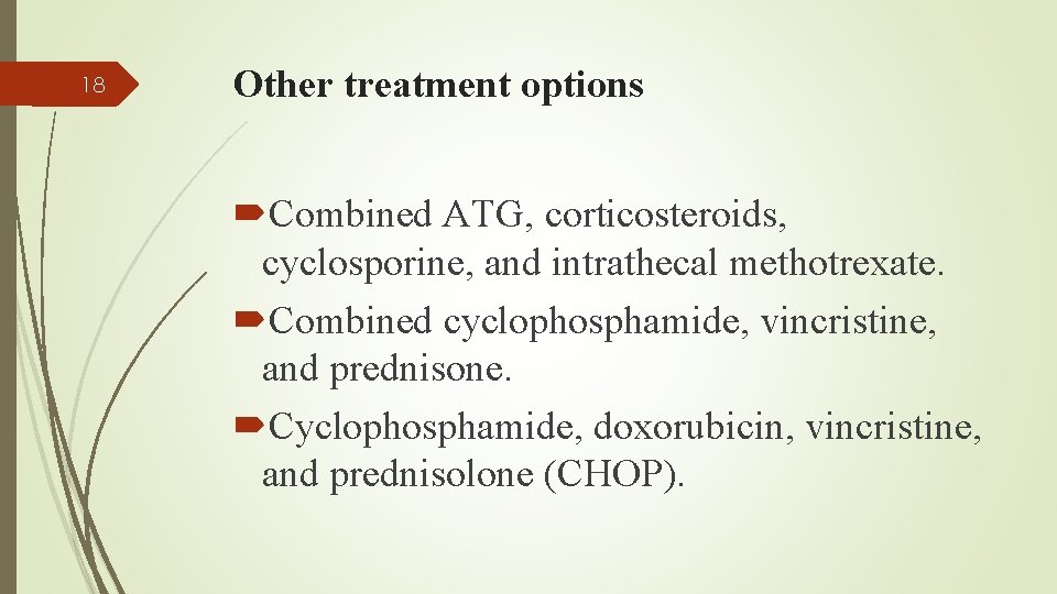 18 Other treatment options Combined ATG, corticosteroids, cyclosporine, and intrathecal methotrexate. Combined cyclophosphamide, vincristine,