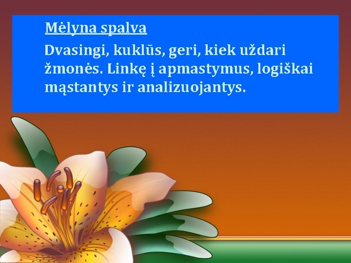 Mėlyna spalva Dvasingi, kuklūs, geri, kiek uždari žmonės. Linkę į apmastymus, logiškai mąstantys ir