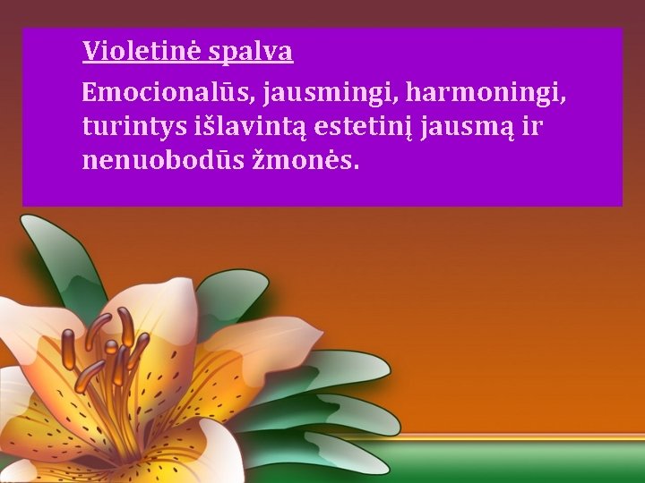 Violetinė spalva Emocionalūs, jausmingi, harmoningi, turintys išlavintą estetinį jausmą ir nenuobodūs žmonės. 