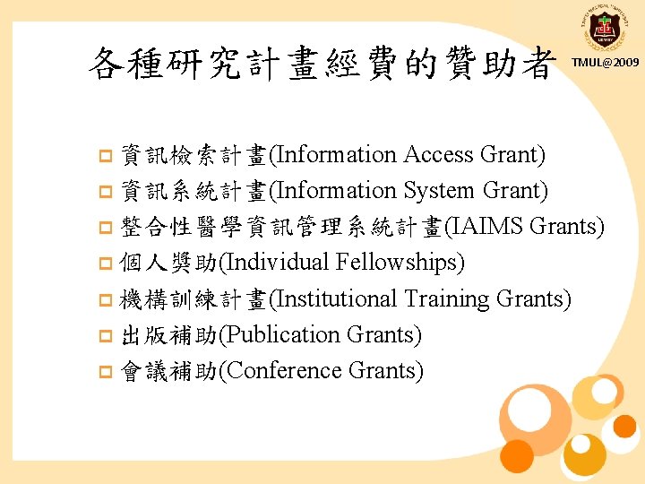 各種研究計畫經費的贊助者 TMUL@2009 Access Grant) p 資訊系統計畫(Information System Grant) p 整合性醫學資訊管理系統計畫(IAIMS Grants) p 個人獎助(Individual Fellowships)