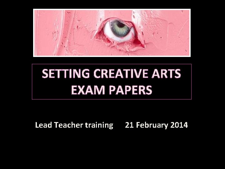 SETTING CREATIVE ARTS EXAM PAPERS Lead Teacher training 21 February 2014 