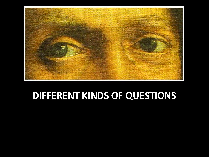 DIFFERENT KINDS OF QUESTIONS 