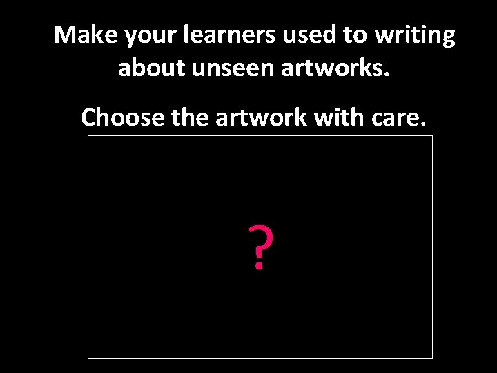Make your learners used to writing about unseen artworks. Choose the artwork with care.