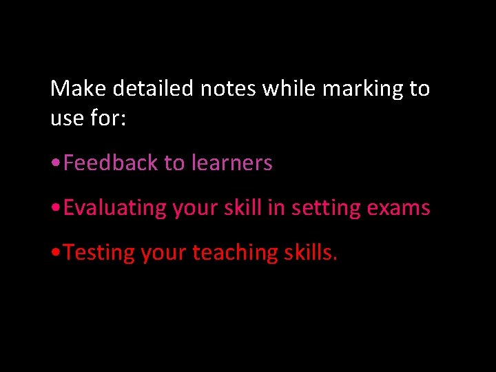 Make detailed notes while marking to use for: • Feedback to learners • Evaluating