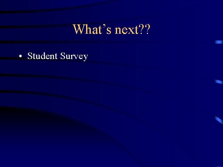 What’s next? ? • Student Survey 