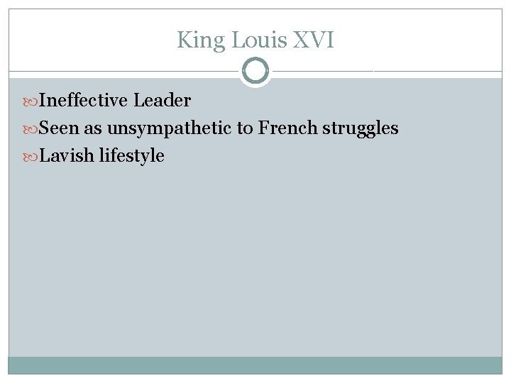 King Louis XVI Ineffective Leader Seen as unsympathetic to French struggles Lavish lifestyle 