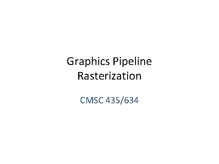 Graphics Pipeline Rasterization CMSC 435/634 