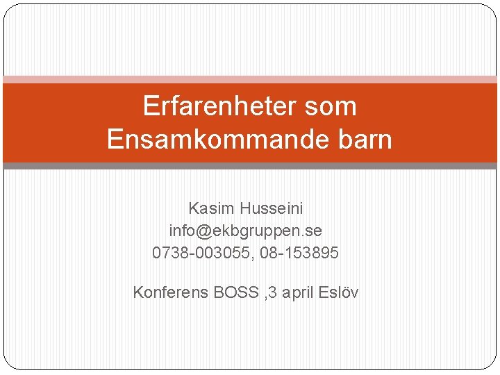 Erfarenheter som Ensamkommande barn Kasim Husseini info@ekbgruppen. se 0738 -003055, 08 -153895 Konferens BOSS