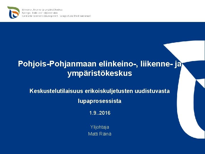 Pohjois-Pohjanmaan elinkeino-, liikenne- ja ympäristökeskus Keskustelutilaisuus erikoiskuljetusten uudistuvasta lupaprosessista 1. 9. . 2016 Ylijohtaja