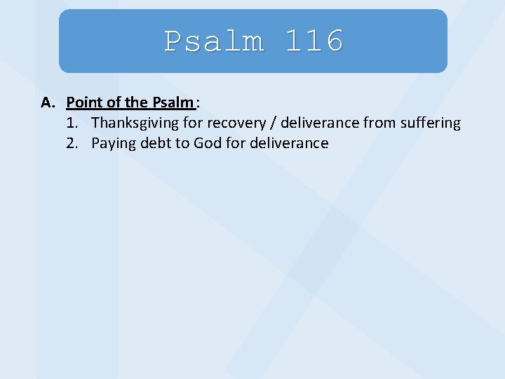 Psalm 116 A. Point of the Psalm : 1. Thanksgiving for recovery / deliverance