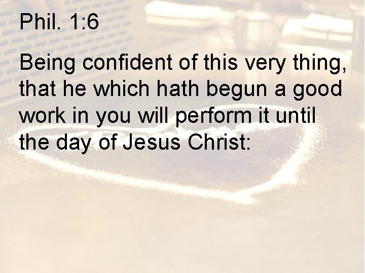 Phil. 1: 6 Being confident of this very thing, that he which hath begun