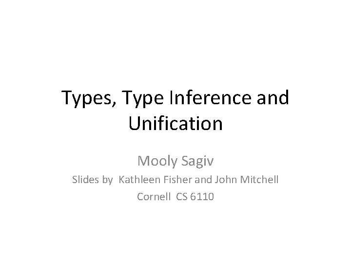 Types, Type Inference and Unification Mooly Sagiv Slides by Kathleen Fisher and John Mitchell