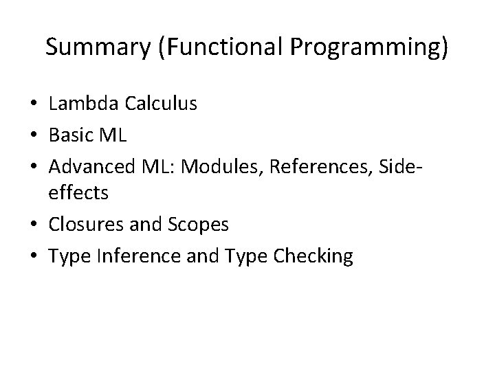 Summary (Functional Programming) • Lambda Calculus • Basic ML • Advanced ML: Modules, References,