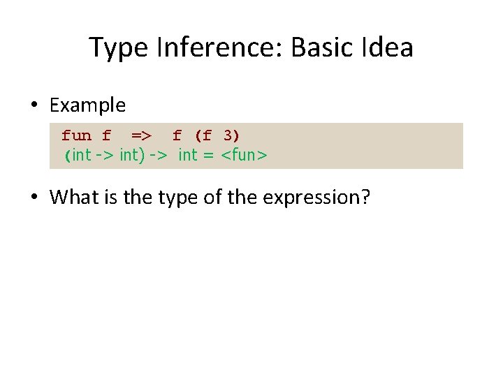 Type Inference: Basic Idea • Example fun f => f (f 3) (int ->