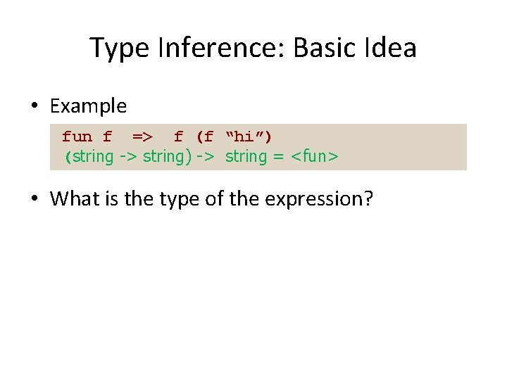 Type Inference: Basic Idea • Example fun f => f (f “hi”) (string ->