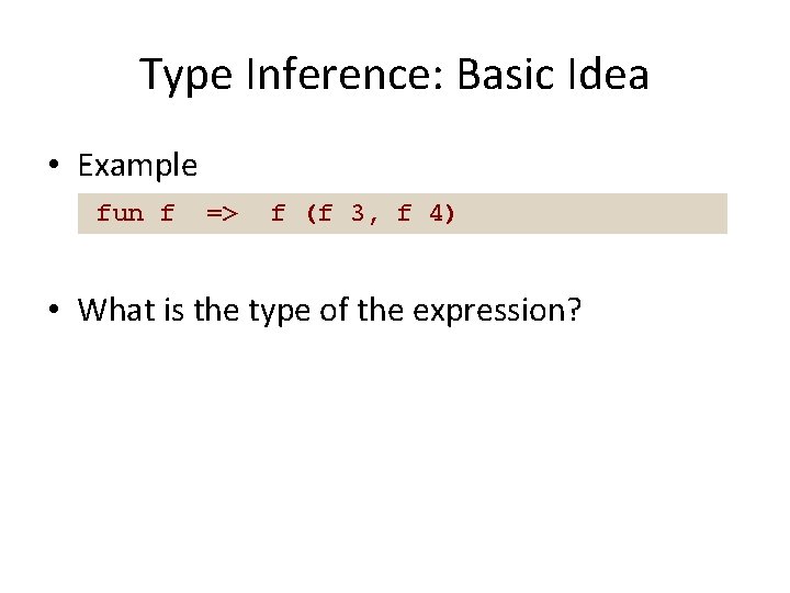 Type Inference: Basic Idea • Example fun f => f (f 3, f 4)