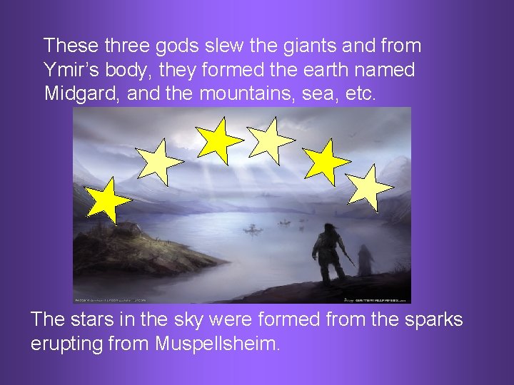 These three gods slew the giants and from Ymir’s body, they formed the earth