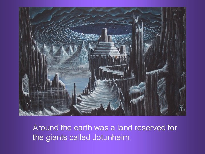 Around the earth was a land reserved for the giants called Jotunheim. 