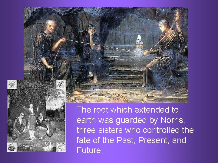 The root which extended to earth was guarded by Norns, three sisters who controlled