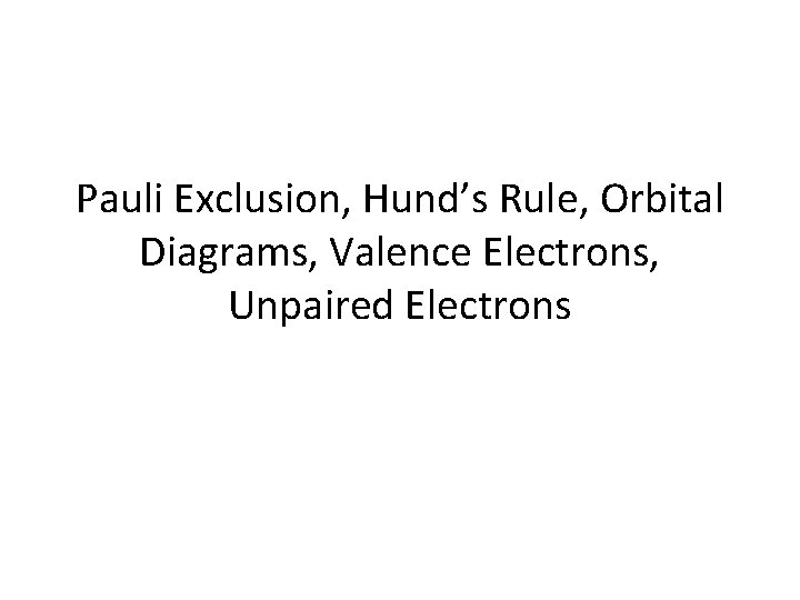 Pauli Exclusion, Hund’s Rule, Orbital Diagrams, Valence Electrons, Unpaired Electrons 