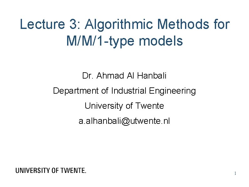 Lecture 3: Algorithmic Methods for M/M/1 -type models Dr. Ahmad Al Hanbali Department of Lecture 3: Algorithmic Methods for M/M/1 -type models Dr. Ahmad Al Hanbali Department of