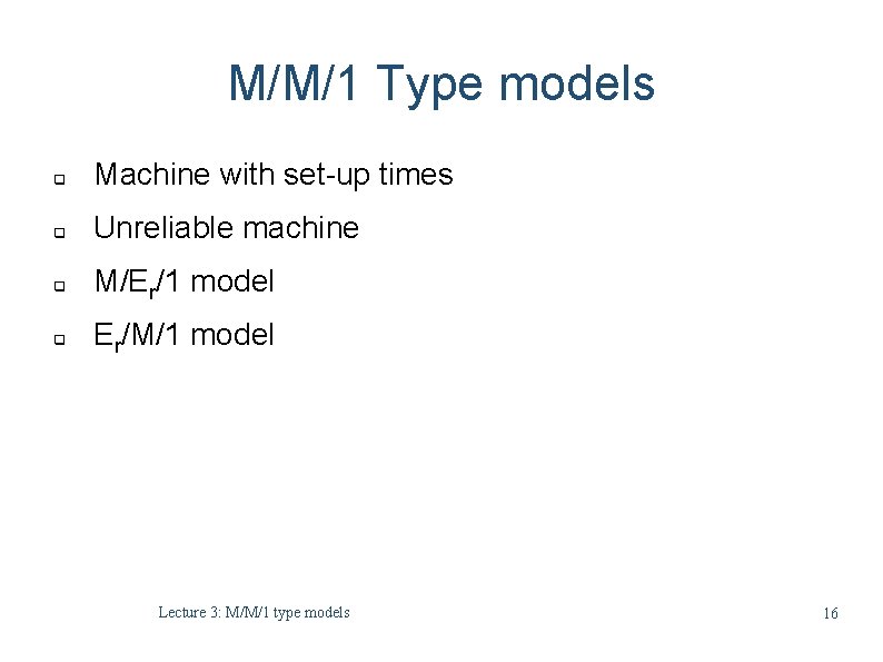 M/M/1 Type models q Machine with set-up times q Unreliable machine q M/Er/1 model M/M/1 Type models q Machine with set-up times q Unreliable machine q M/Er/1 model