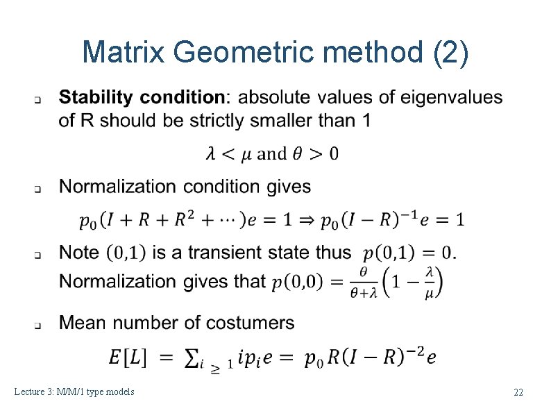 Matrix Geometric method (2) Lecture 3: M/M/1 type models 22 Matrix Geometric method (2) Lecture 3: M/M/1 type models 22