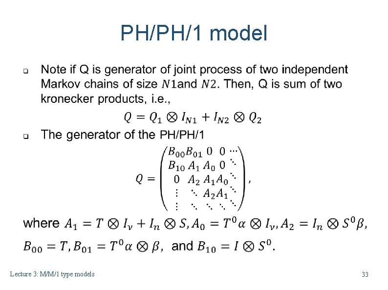 PH/PH/1 model Lecture 3: M/M/1 type models 33 PH/PH/1 model Lecture 3: M/M/1 type models 33