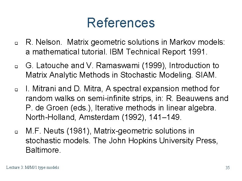 References q q R. Nelson. Matrix geometric solutions in Markov models: a mathematical tutorial. References q q R. Nelson. Matrix geometric solutions in Markov models: a mathematical tutorial.
