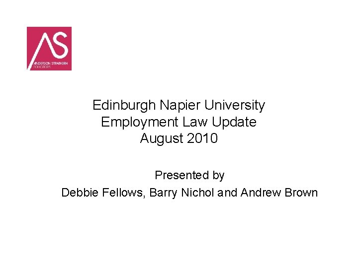 Edinburgh Napier University Employment Law Update August 2010 Presented by Debbie Fellows, Barry Nichol